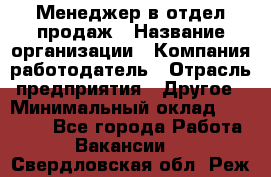 Менеджер в отдел продаж › Название организации ­ Компания-работодатель › Отрасль предприятия ­ Другое › Минимальный оклад ­ 23 500 - Все города Работа » Вакансии   . Свердловская обл.,Реж г.